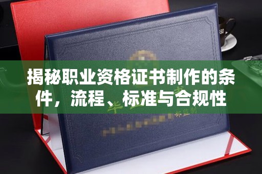重庆揭秘职业资格证书制作的条件，流程、标准与合规性